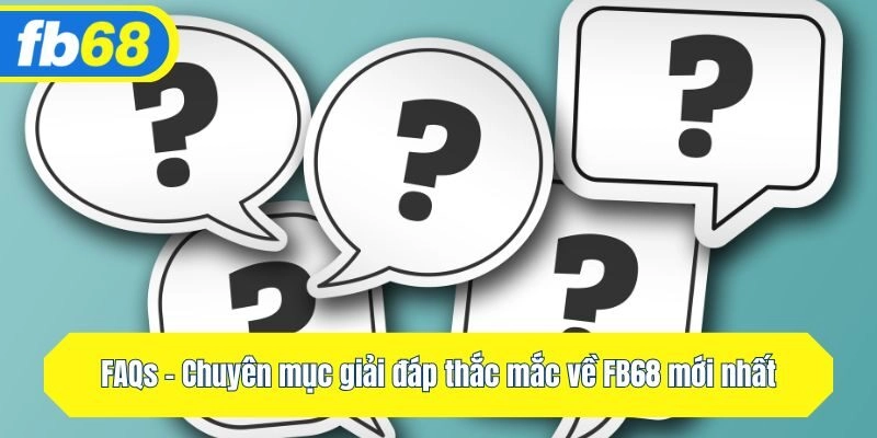 FAQs - Chuyên mục giải đáp thắc mắc về Fb68 mới nhất