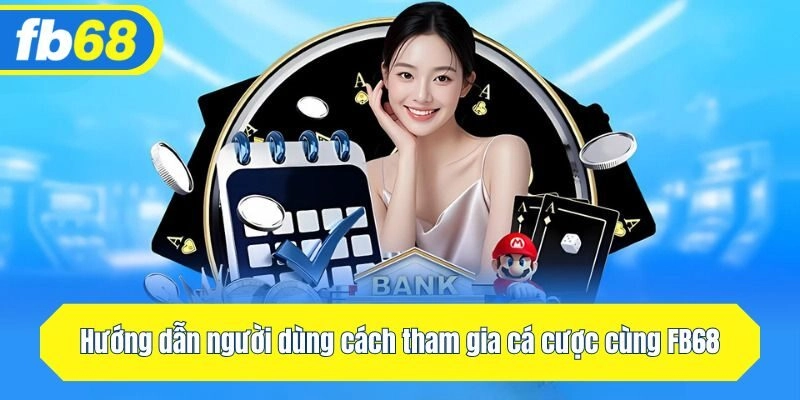 Hướng dẫn người dùng cách tham gia cá cược cùng Fb68