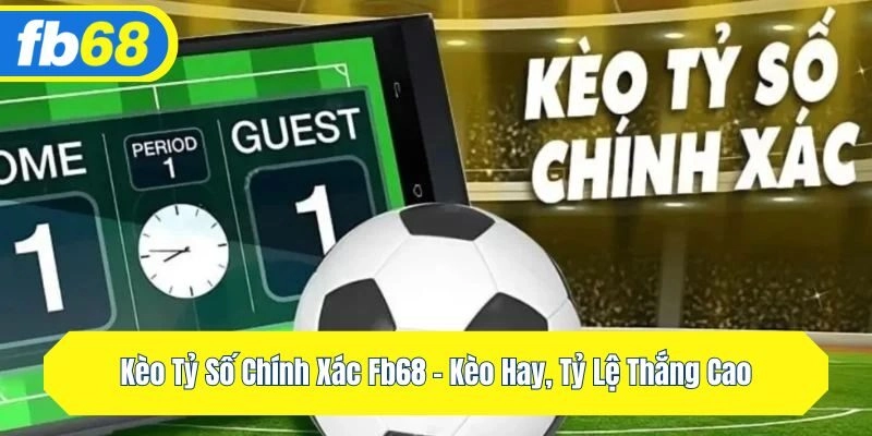 Kèo Tỷ Số Chính Xác Fb68 – Kèo Hay, Tỷ Lệ Thắng Cao